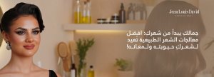 جمالكِ يبدأ من شعركِ: افضل معالجات الشعر الطبيعية تُعيد لشعركِ حيويته ولمعانه!